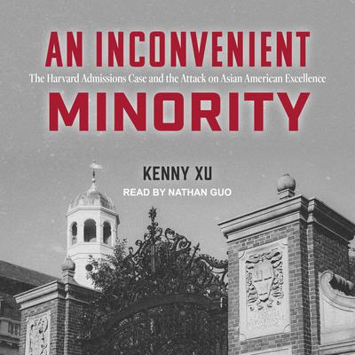 An Inconvenient Minority: The Harvard Admissions Case and the Attack on Asian American Excellence Audiobook, by Kenny Xu