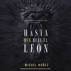 Hasta que ruja el León: Firmes en la batalla por la verdad Audiobook, by Miguel Núñez Dr.