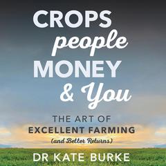 Crops, People, Money and You: The Art of Excellent Farming (and Better Returns) Audiobook, by Kate Burke
