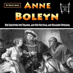 Anne Boleyn: Her Execution for Treason, and Her Political and Religious Upheaval Audiobook, by Kelly Mass