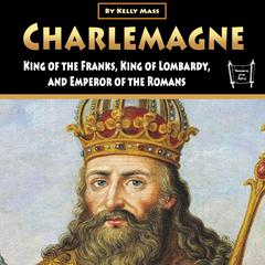 Charlemagne: King of the Franks, King of Lombardy, and Emperor of the Romans Audiobook, by Kelly Mass