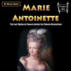 Marie Antoinette: The Last Queen of France before the French Revolution Audiobook, by Kelly Mass