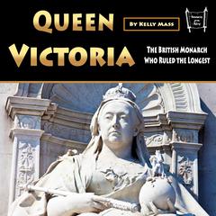 Queen Victoria: The British Monarch Who Ruled the Longest Audiobook, by Kelly Mass