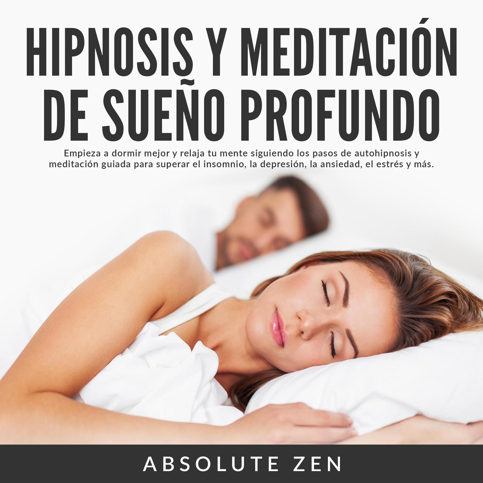 Hipnosis y Meditación de Sueño Profundo: Empieza a dormir mejor y relaja tu mente siguiendo los pasos de autohipnosis y meditación guiada para superar el insomnio, la depresión, la ansiedad, el estrés y más. (Abridged) Audiobook, by Absolute Zen