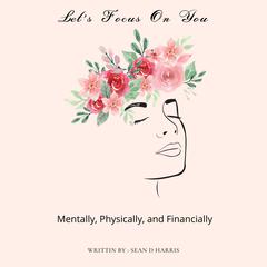 Lets Focus On You : Mentally, Physically, and Financially Audiobook, by Sean D Harris