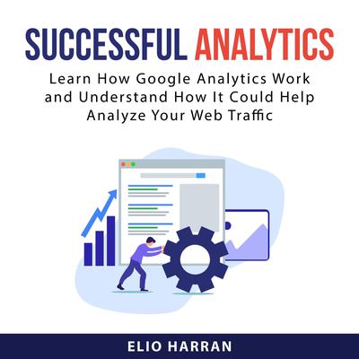 Successful Analytics: Learn How Google Analytics Work and Understand How It Could Help Analyze Your Web Traffic Audiobook, by Elio Harran