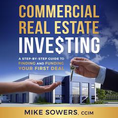 Commercial Real Estate Investing: A Step-by-Step Guide to Finding and Funding Your First Deal Audiobook, by Mike Sowers