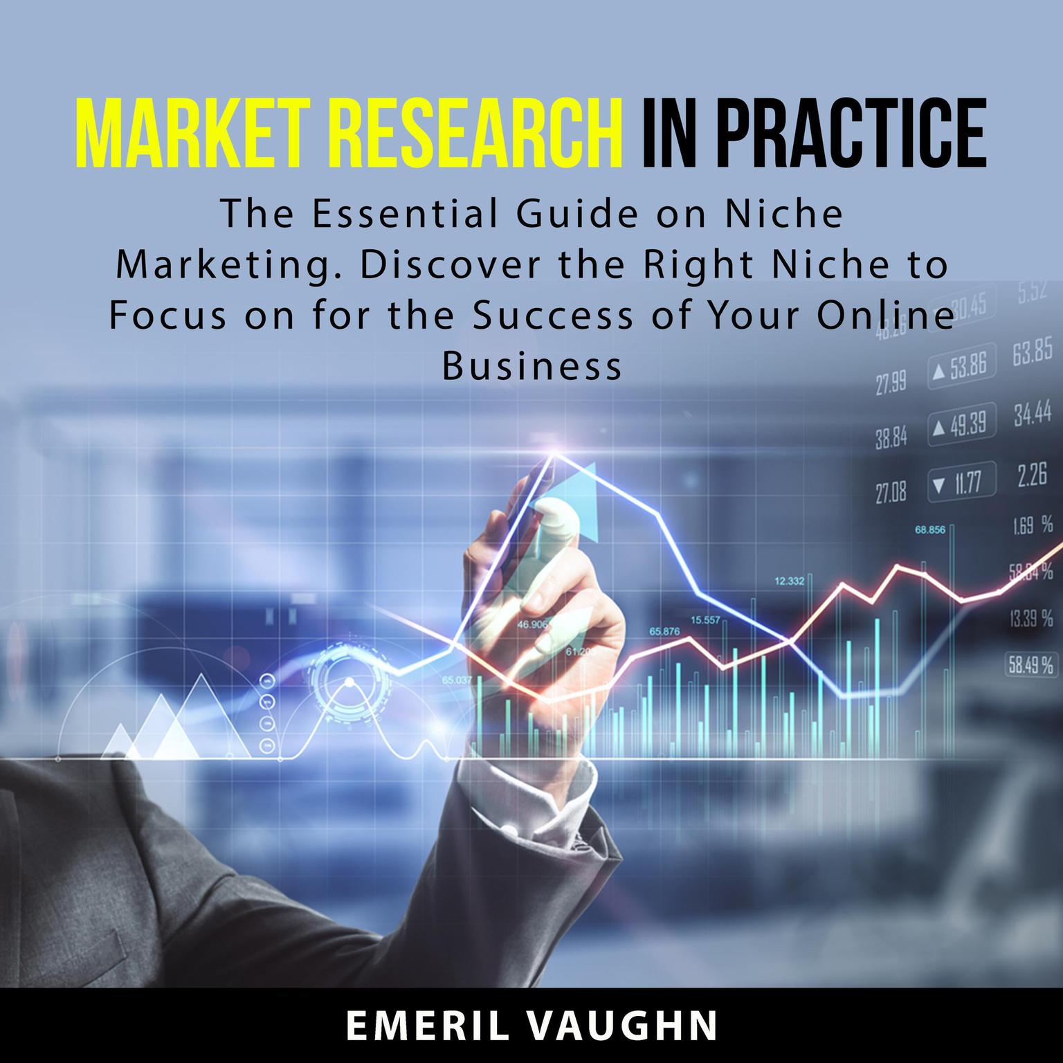 Market Research in Practice: The Essential Guide on Niche Marketing. Discover the Right Niche to Focus on for the Success of Your Online Business Audiobook, by Emeril Vaughn