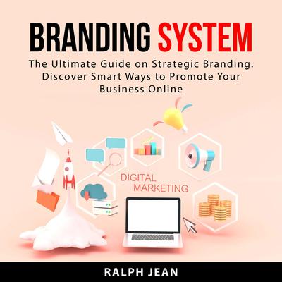Branding System: The Ultimate Guide on Strategic Branding. Discover Smart Ways to Promote Your Business Online Audiobook, by Ralph Jean