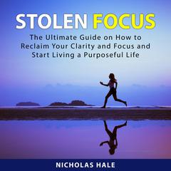 Stolen Focus: The Ultimate Guide on How to Reclaim Your Clarity and Focus and Start Living a Purposeful Life Audiobook, by Nicholas Hale