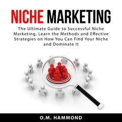 Niche Marketing: The Ultimate Guide to Successful Niche Marketing, Learn the Methods and Effective Strategies on How You Can Find Your Niche and Dominate It Audiobook, by O.M. Hammond
