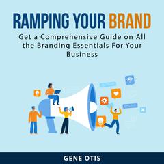 Ramping Your Brand: Get a Comprehensive Guide on All the Branding Essentials For Your Business Audiobook, by Gene Otis