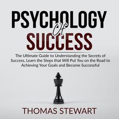 Psychology of Success: The Ultimate Guide to Understanding the Secrets of Success, Learn the Steps that Will Put You on the Road to Achieving Your Goals and Become Successful Audiobook, by Thomas Stewart