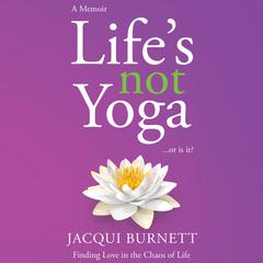 Lifes Not Yoga... or is it?: Finding Love in the Chaos of Life Audiobook, by Jacqui Burnett