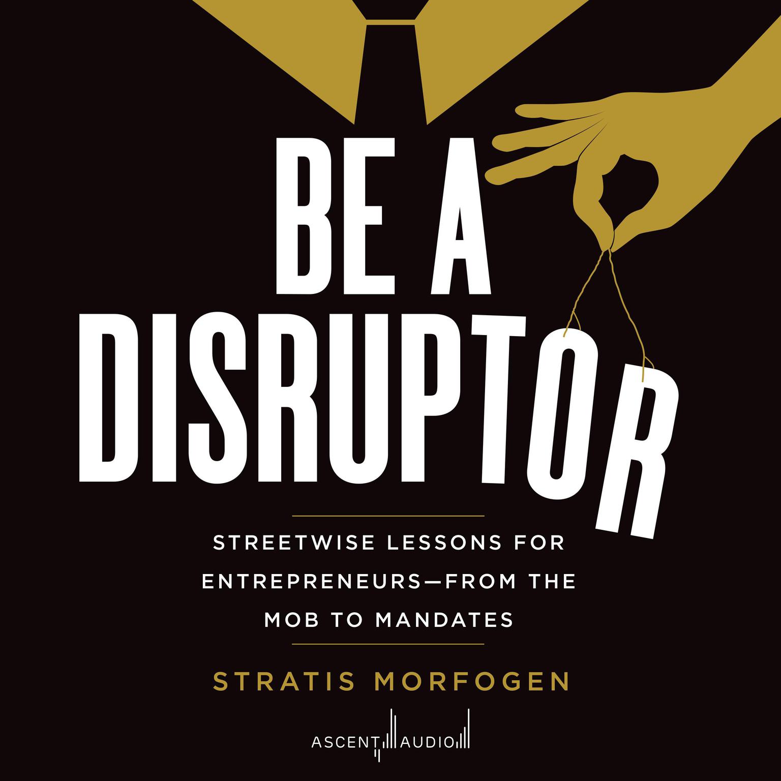 Be a Disruptor: Streetwise Lessons for Entrepreneurs—From the Mob to Mandates Audiobook, by Stratis Morfogen