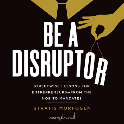 Be a Disruptor: Streetwise Lessons for Entrepreneurs—From the Mob to Mandates Audiobook, by 