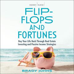 Flip-Flops and Fortunes: Buy Your Life Back Through Real Estate Investing and Passive Income Strategies Audiobook, by Brady Johns