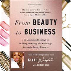 From Beauty to Business: The Guaranteed Strategy to Building, Running, and Growing a Successful Beauty Business Audiobook, by Kiyah Wright