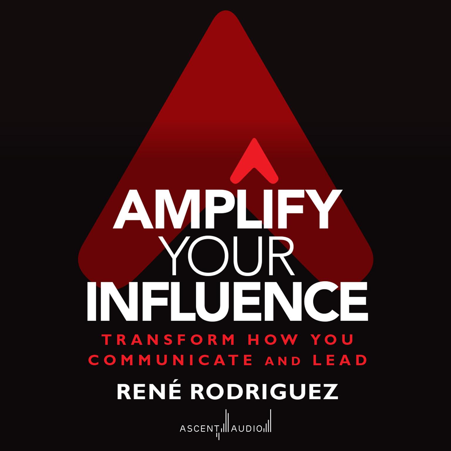 Amplify Your Influence: Transform How You Communicate and Lead Audiobook, by Rene Rodriguez