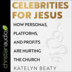 Celebrities for Jesus: How Personas, Platforms, and Profits Are Hurting the Church Audiobook, by Katelyn Beaty