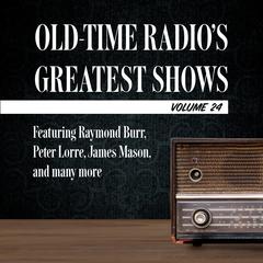 Old-Time Radio's Greatest Shows, Volume 24: Featuring Raymond Burr, Peter Lorre, James Mason, and many more Audiobook, by Author Info Added Soon