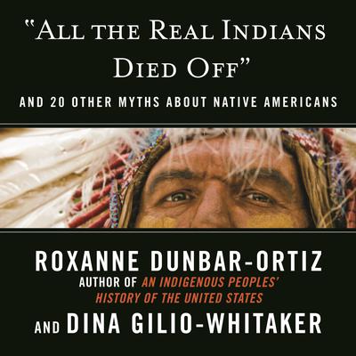 All the Real Indians Died Off: And 20 Other Myths About Native Americans Audiobook, by Roxanne Dunbar-Ortiz