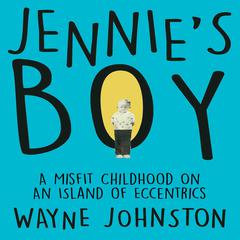 Jennie's Boy: A Misfit Childhood on an Island of Eccentrics Audiobook, by Wayne Johnston