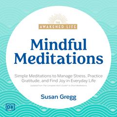 The Awakened Life, Mindful Meditations: Simple Meditations to Manage Stress, Practice Gratitude, and Find Joy Audiobook, by Susan Gregg