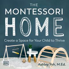 The Montessori Home: Create a Space for Your Child to Thrive Audiobook, by Ashley Yeh