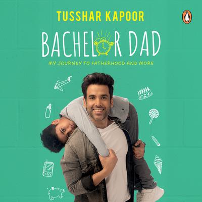 Bachelor Dad: My Journey To Fatherhood and More Audiobook, by Tusshar Kapoor