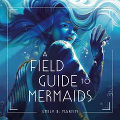 A Field Guide to Mermaids Audiobook, by Emily B. Martin