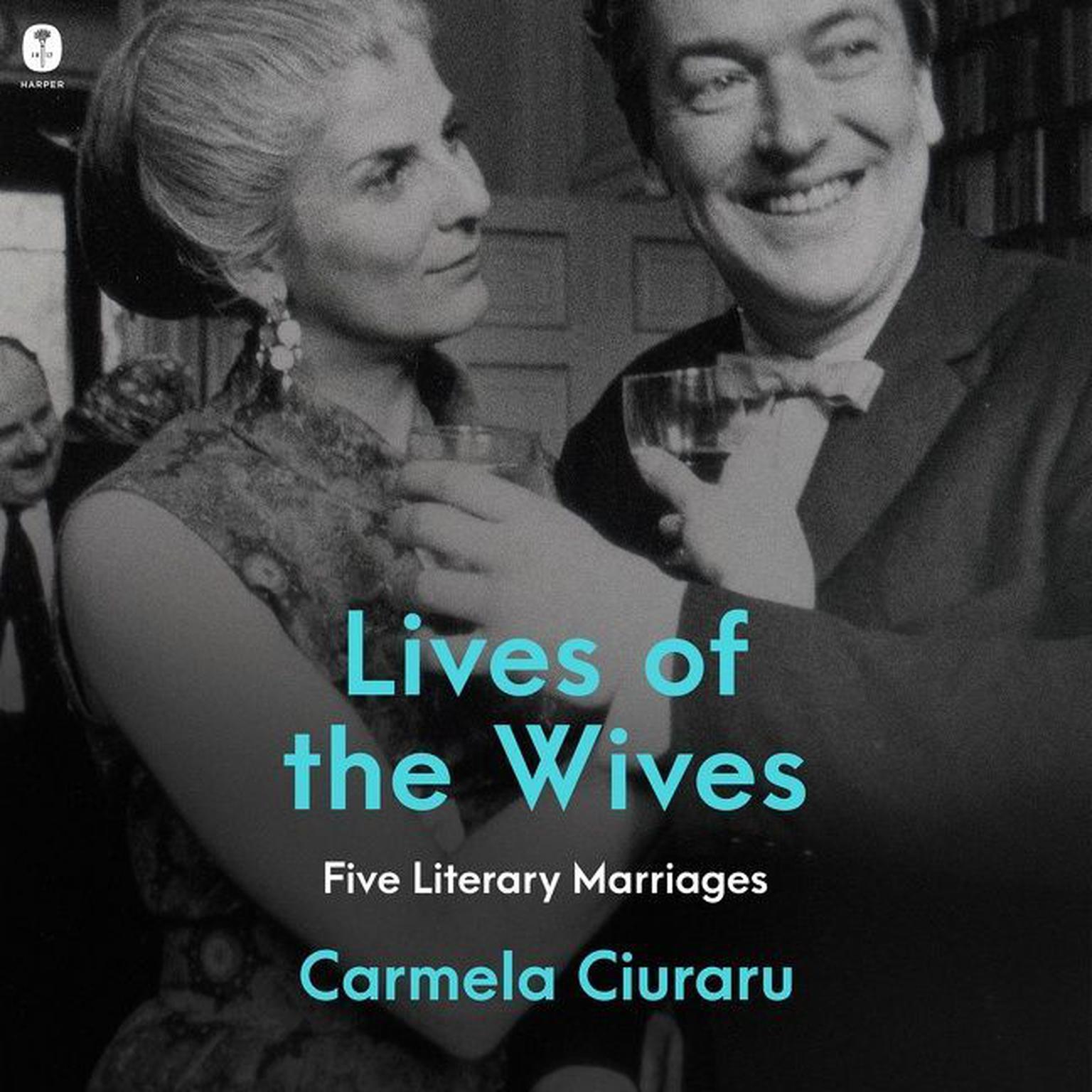 Lives of the Wives: Five Literary Marriages Audiobook, by Carmela Ciuraru