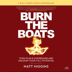 Burn the Boats: Toss Plan B Overboard and Unleash Your Full Potential Audiobook, by Matt Higgins