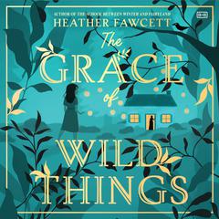 The Grace of Wild Things Audiobook, by Heather Fawcett