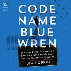 Code Name Blue Wren: The True Story of America's Most Dangerous Female Spy—and the Sister She Betrayed Audiobook, by Jim Popkin