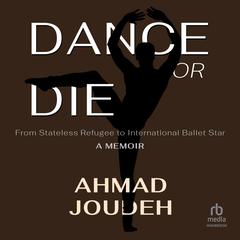 Dance or Die: From Stateless Refugee to International Ballet Star A MEMOIR Audiobook, by Ahmad Joudeh