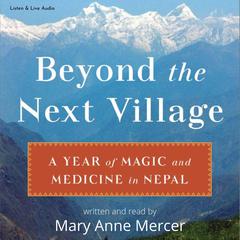Beyond the Next Village: A Year of Magic and Medicine in Nepal: A Year of Magic and Medicine in Nepal Audiobook, by Mary Anne Mercer