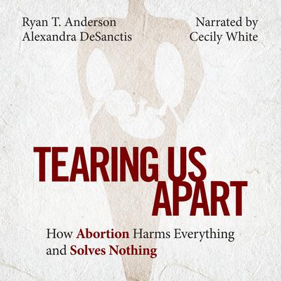 Tearing Us Apart: How Abortion Harms Everything and Solves Nothing Audiobook, by Ryan T. Anderson