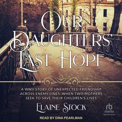 Our Daughters' Last Hope: A WWII Story of Unexpected Friendship Across Enemy Lines When Two Mothers Seek to Save Their Children’s Live Audiobook, by Elaine Stock