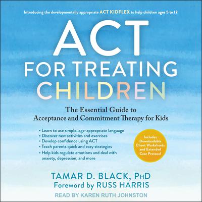 ACT for Treating Children: The Essential Guide to Acceptance and Commitment Therapy for Kids Audiobook, by Tamar D. Black