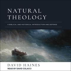 Natural Theology: A Biblical and Historical Introduction and Defense Audiobook, by David Haines