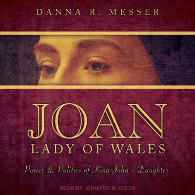 Joan, Lady of Wales: Power & Politics of King John’s Daughter Audiobook, by Danna R. Messer
