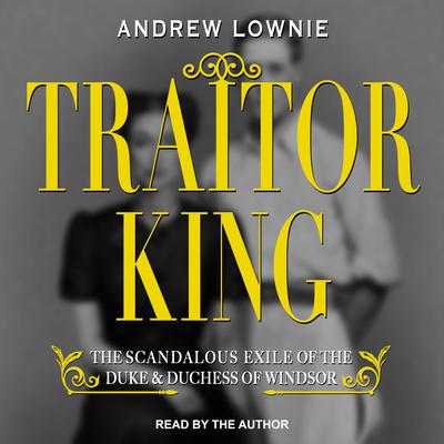 Traitor King: The Scandalous Exile of the Duke & Duchess of Windsor Audiobook, by Andrew Lownie