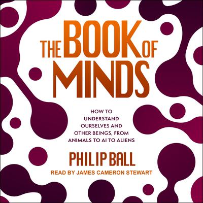 The Book of Minds: How to Understand Ourselves and Other Beings, from Animals to AI to Aliens Audiobook, by Philip Ball