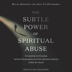 The Subtle Power of Spiritual Abuse: Recognizing and Escaping Spiritual Manipulation and False Spiritual Authority Within the Church Audiobook, by David Johnson, Jeff Van Vonderen