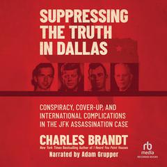 Suppressing the Truth in Dallas: Conspiracy, Cover-Up, and International Complications in the JFK Assassination Case Audiobook, by Charles Brandt