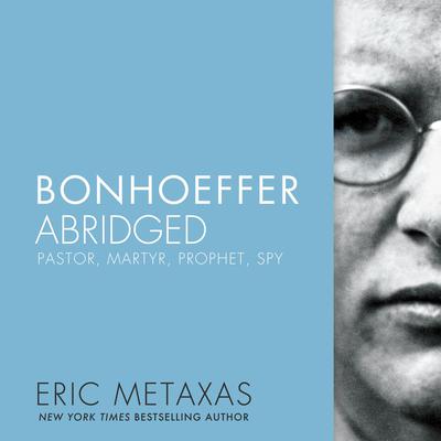 Bonhoeffer Abridged: Pastor, Martyr, Prophet, Spy Audiobook, by Eric Metaxas