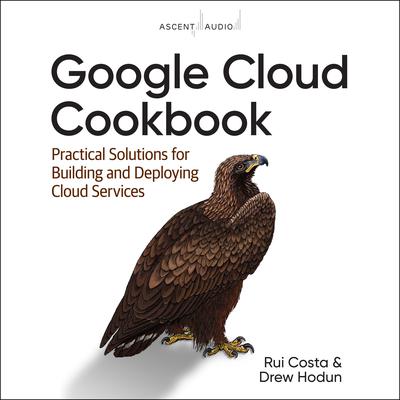 Google Cloud Cookbook: Practical Solutions for Building and Deploying Cloud Services, 1st Edition Audiobook, by 