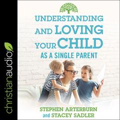 Understanding and Loving Your Child As a Single Parent Audiobook, by Stephen Arterburn, Stacey Sadler