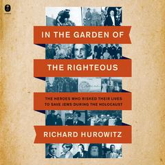 In the Garden of the Righteous: The Heroes Who Risked Their Lives to Save Jews During the Holocaust Audiobook, by Richard Hurowitz